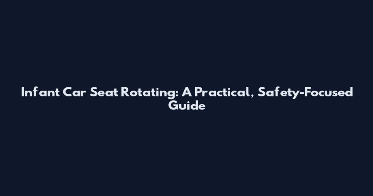 Infant Car Seat Rotating: A Practical, Safety-Focused Guide