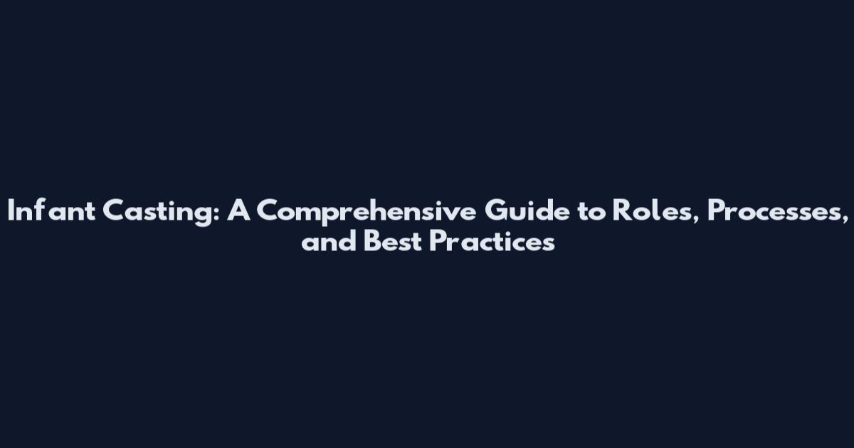 Infant Casting: A Comprehensive Guide to Roles, Processes, and Best Practices