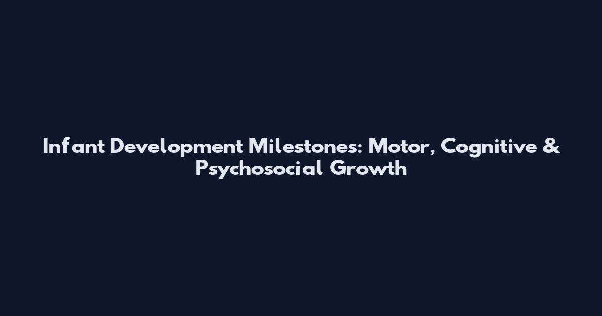 Infant Development Milestones: Motor, Cognitive & Psychosocial Growth