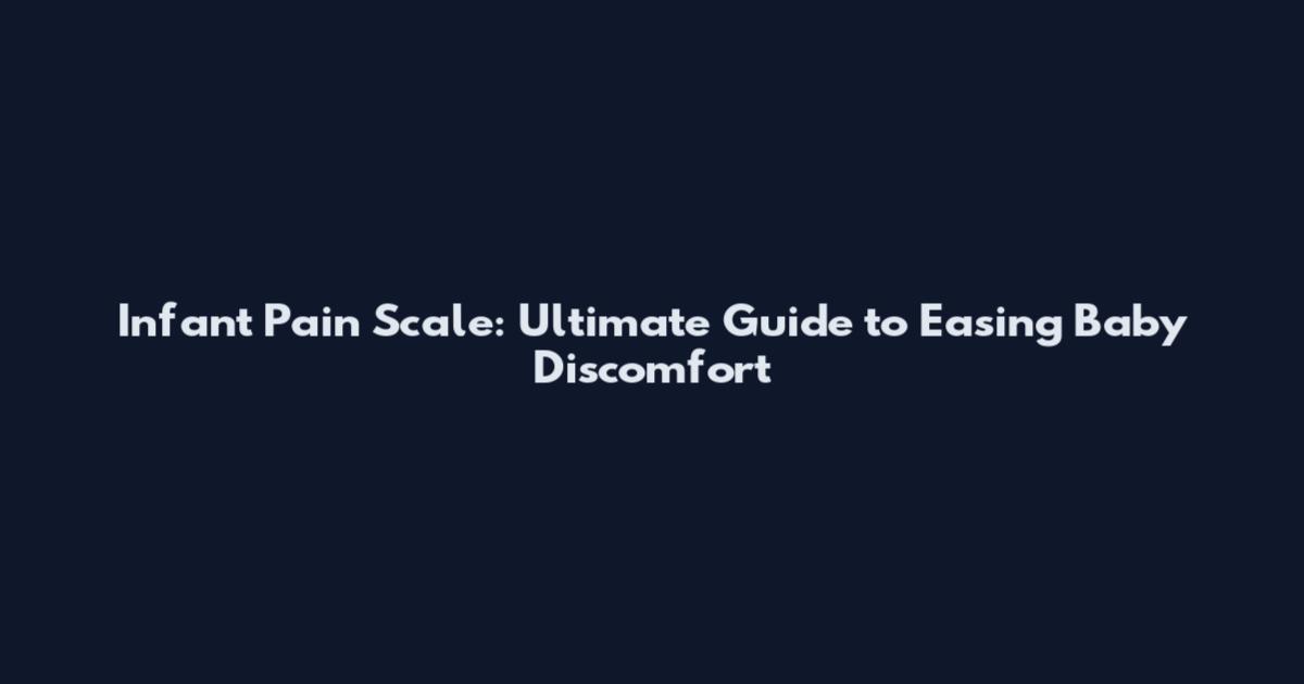 Infant Pain Scale: Ultimate Guide to Easing Baby Discomfort
