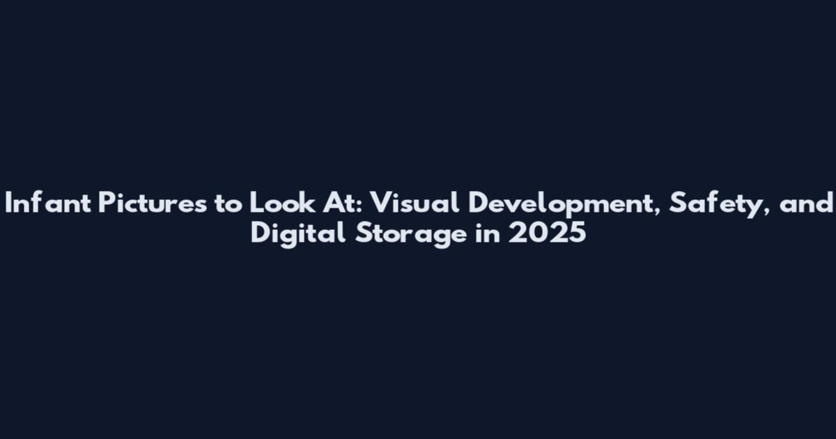 Infant Pictures to Look At: Visual Development, Safety, and Digital Storage in 2025