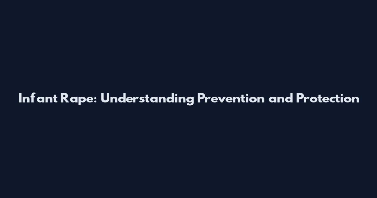 Infant Rape: Understanding Prevention and Protection