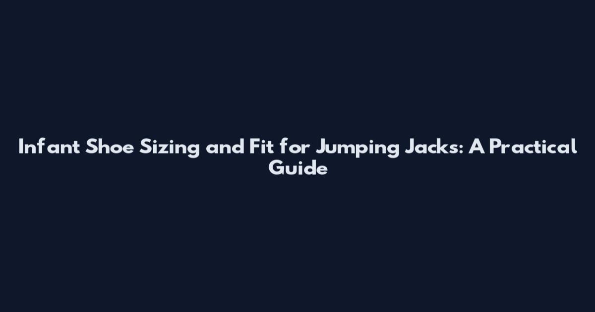 Infant Shoe Sizing and Fit for Jumping Jacks: A Practical Guide