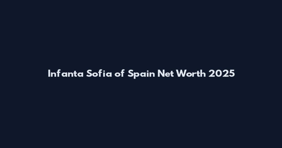 Infanta Sofia of Spain Net Worth 2025