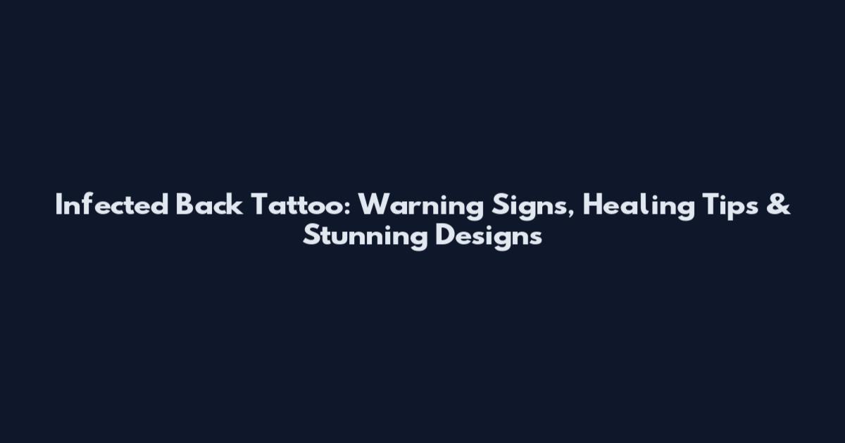 Infected Back Tattoo: Warning Signs, Healing Tips & Stunning Designs