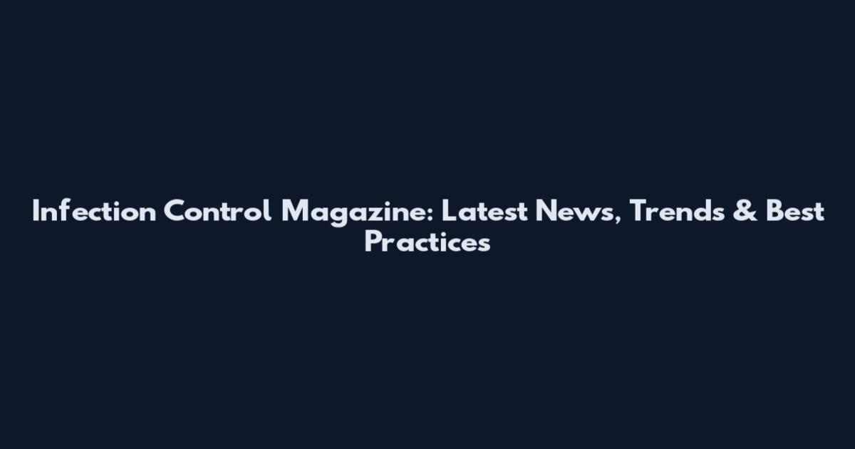 Infection Control Magazine: Latest News, Trends & Best Practices