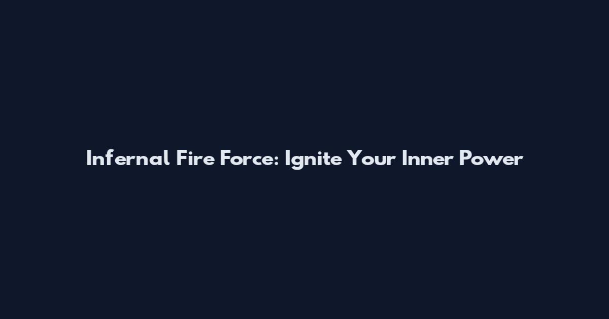Infernal Fire Force: Ignite Your Inner Power