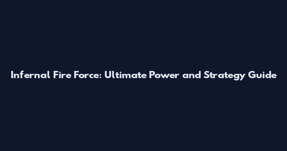 Infernal Fire Force: Ultimate Power and Strategy Guide