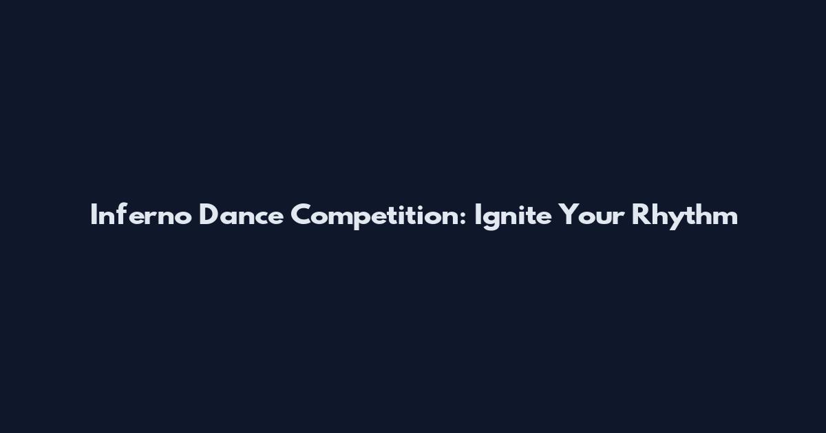 Inferno Dance Competition: Ignite Your Rhythm