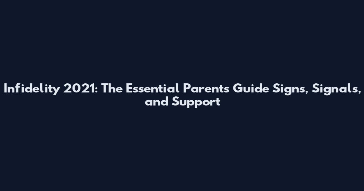Infidelity 2021: The Essential Parents Guide Signs, Signals, and Support