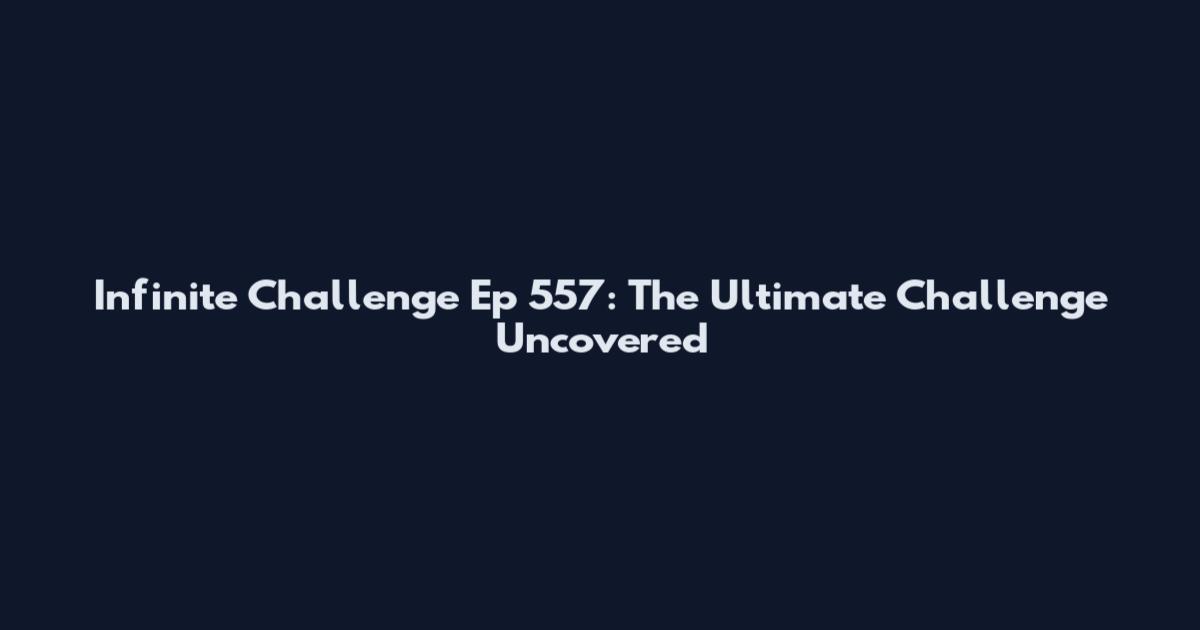 Infinite Challenge Ep 557: The Ultimate Challenge Uncovered