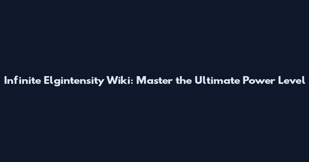 Infinite Elgintensity Wiki: Master the Ultimate Power Level