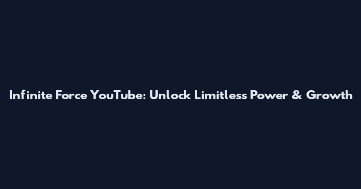 Infinite Force YouTube: Unlock Limitless Power & Growth