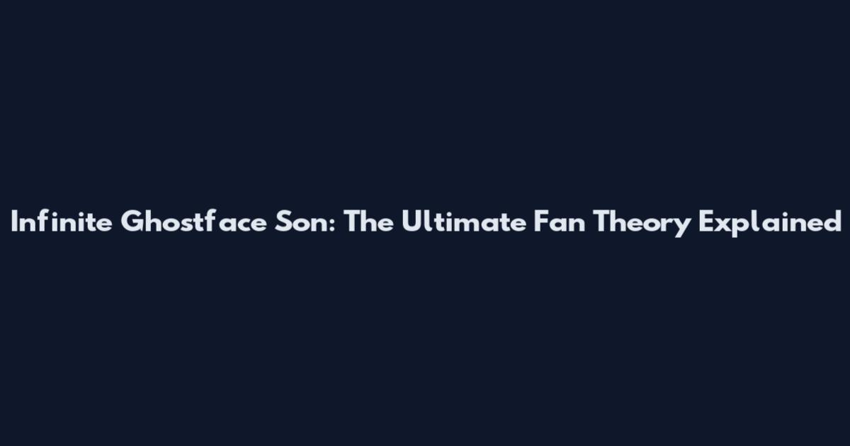 Infinite Ghostface Son: The Ultimate Fan Theory Explained