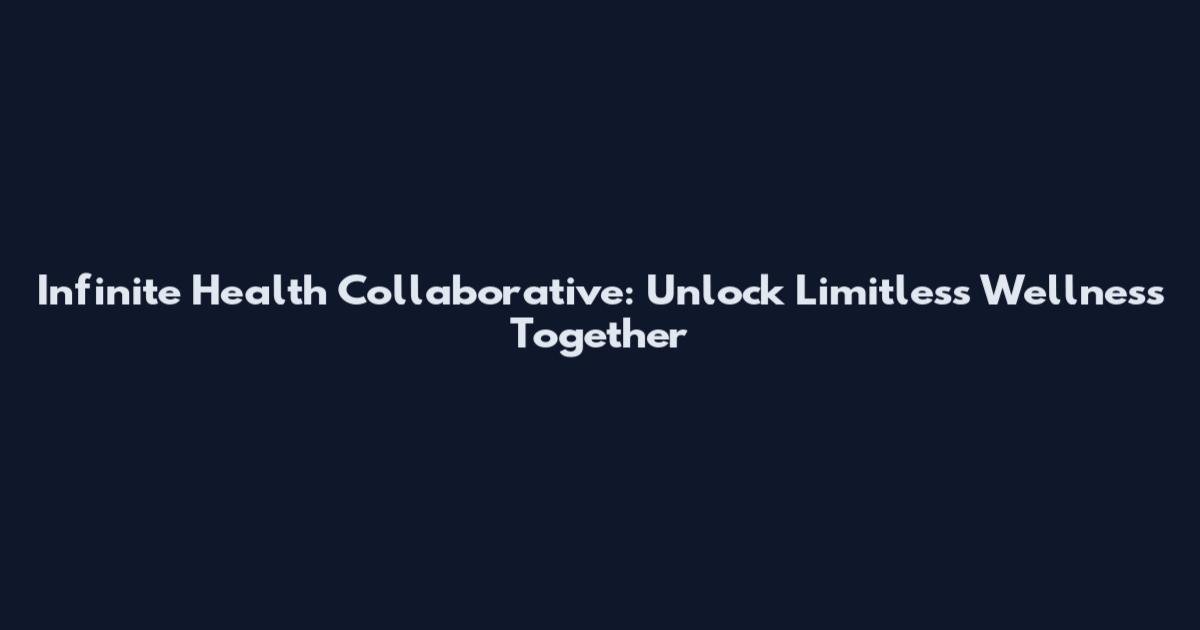 Infinite Health Collaborative: Unlock Limitless Wellness Together