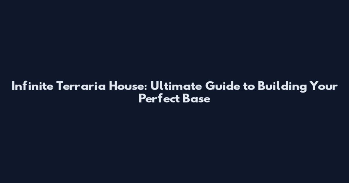 Infinite Terraria House: Ultimate Guide to Building Your Perfect Base