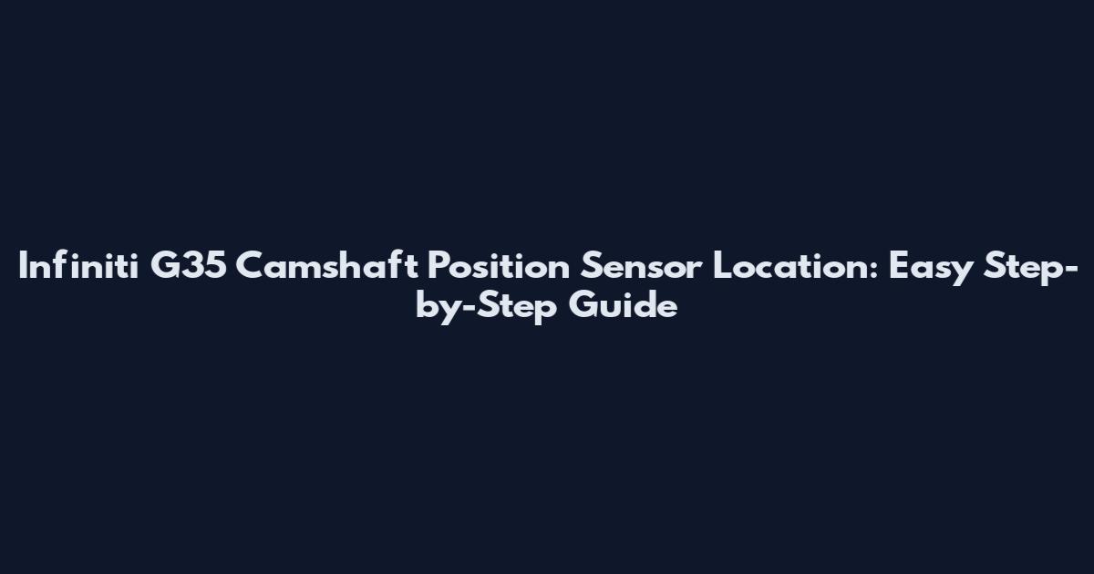 Infiniti G35 Camshaft Position Sensor Location: Easy Step-by-Step Guide