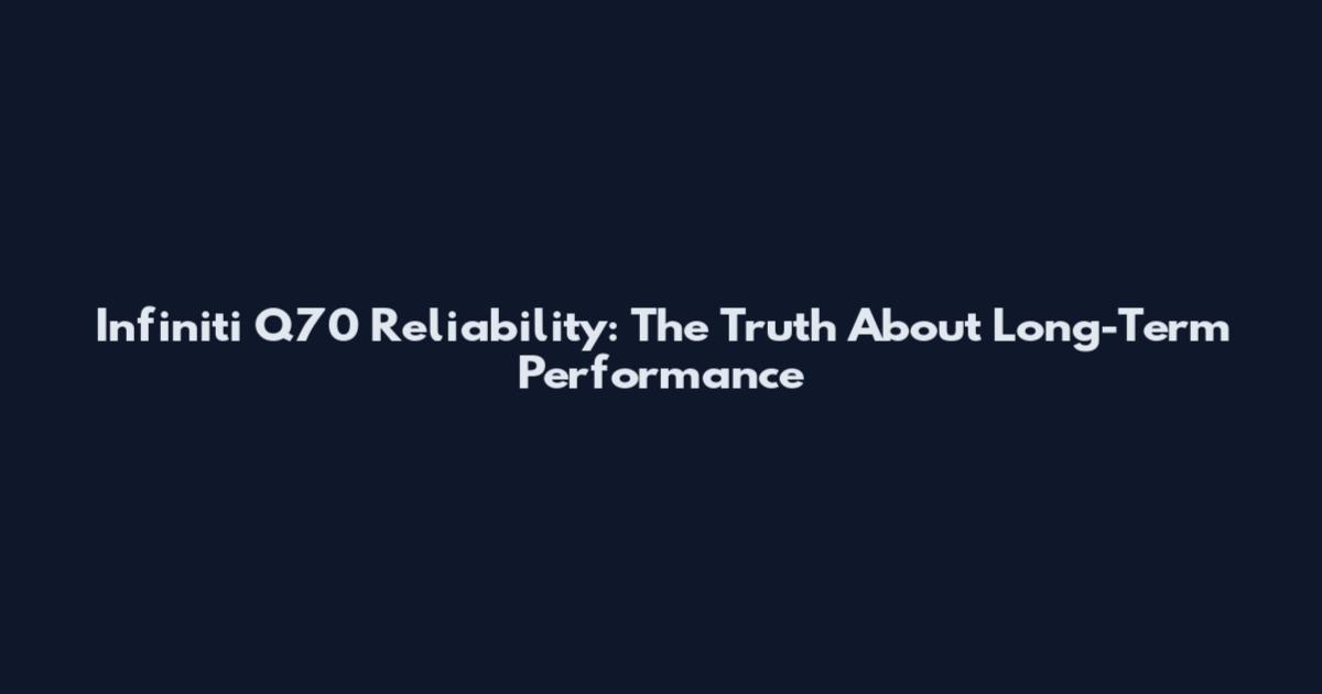 Infiniti Q70 Reliability: The Truth About Long-Term Performance