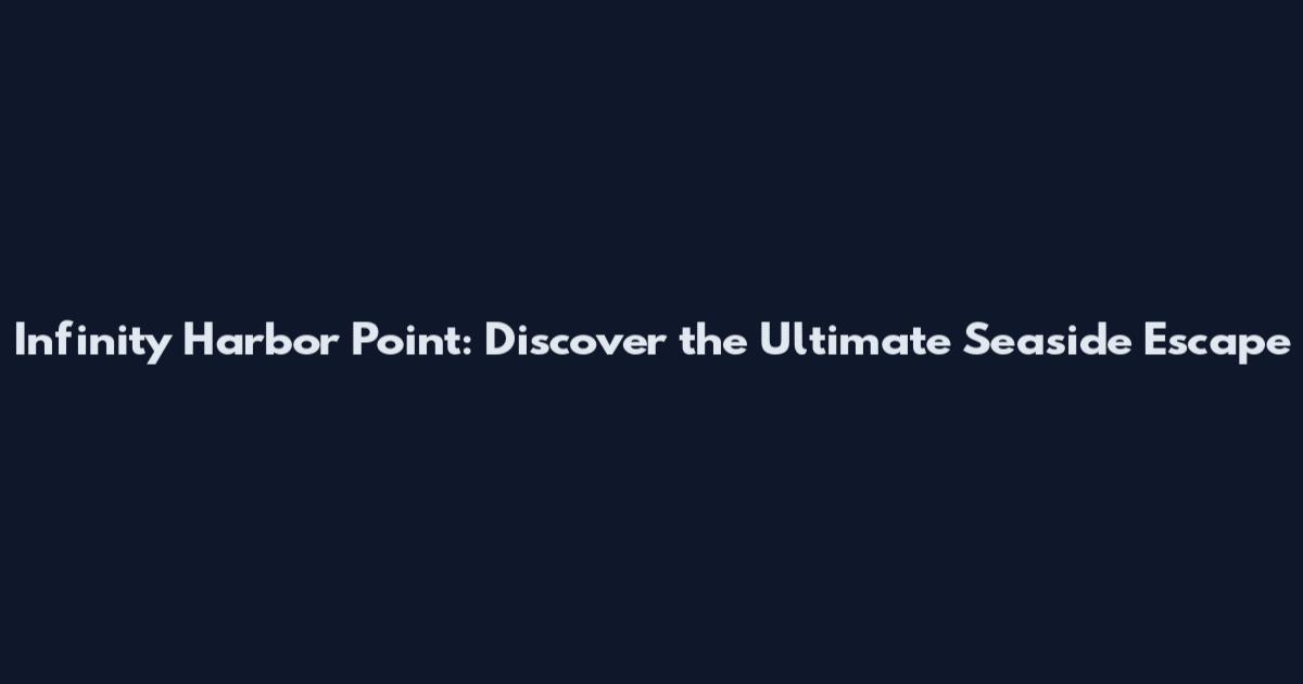 Infinity Harbor Point: Discover the Ultimate Seaside Escape