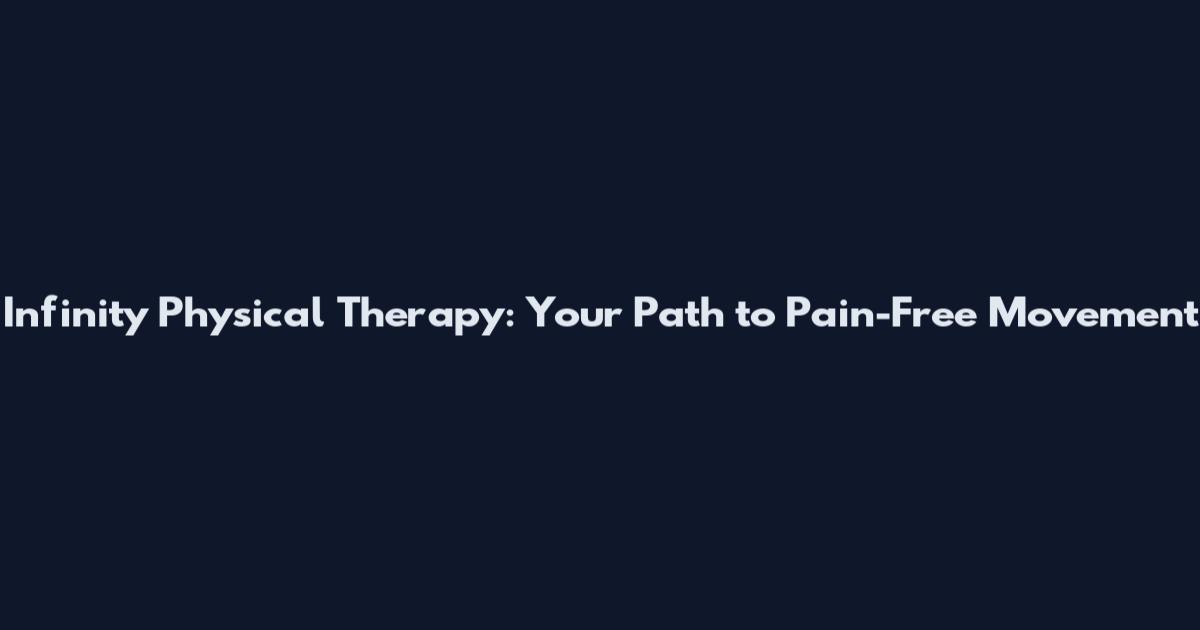 Infinity Physical Therapy: Your Path to Pain-Free Movement