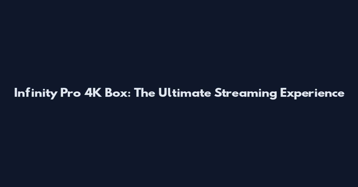 Infinity Pro 4K Box: The Ultimate Streaming Experience