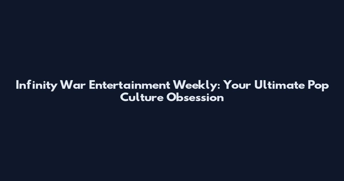 Infinity War Entertainment Weekly: Your Ultimate Pop Culture Obsession