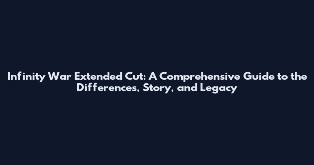 Infinity War Extended Cut: A Comprehensive Guide to the Differences, Story, and Legacy