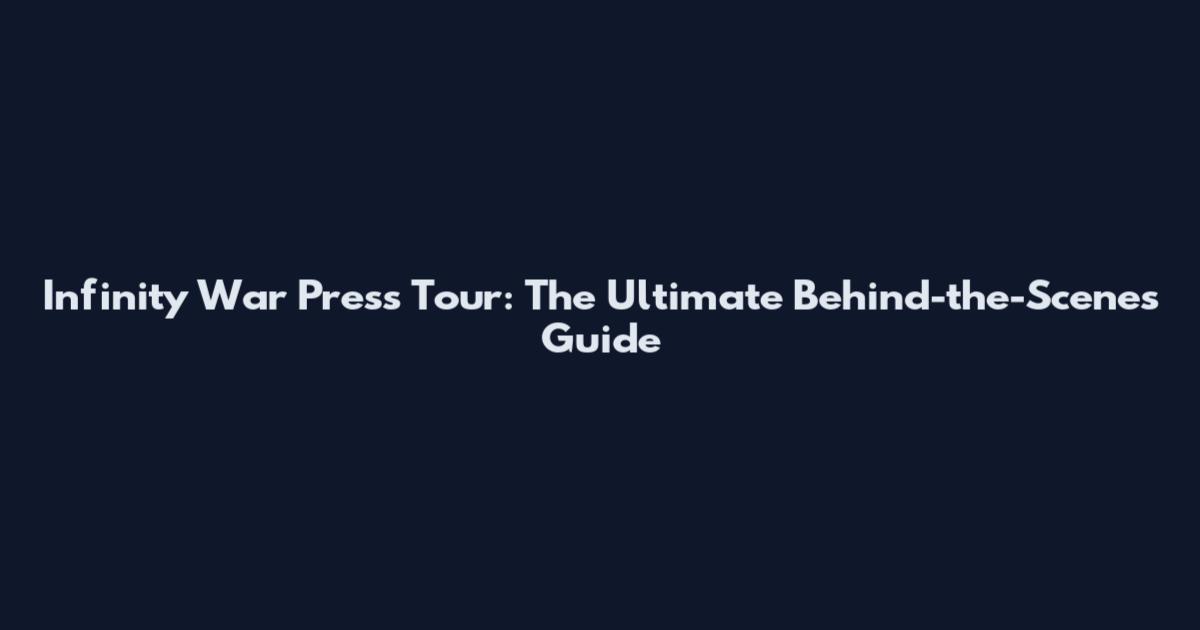 Infinity War Press Tour: The Ultimate Behind-the-Scenes Guide