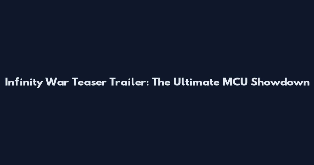 Infinity War Teaser Trailer: The Ultimate MCU Showdown