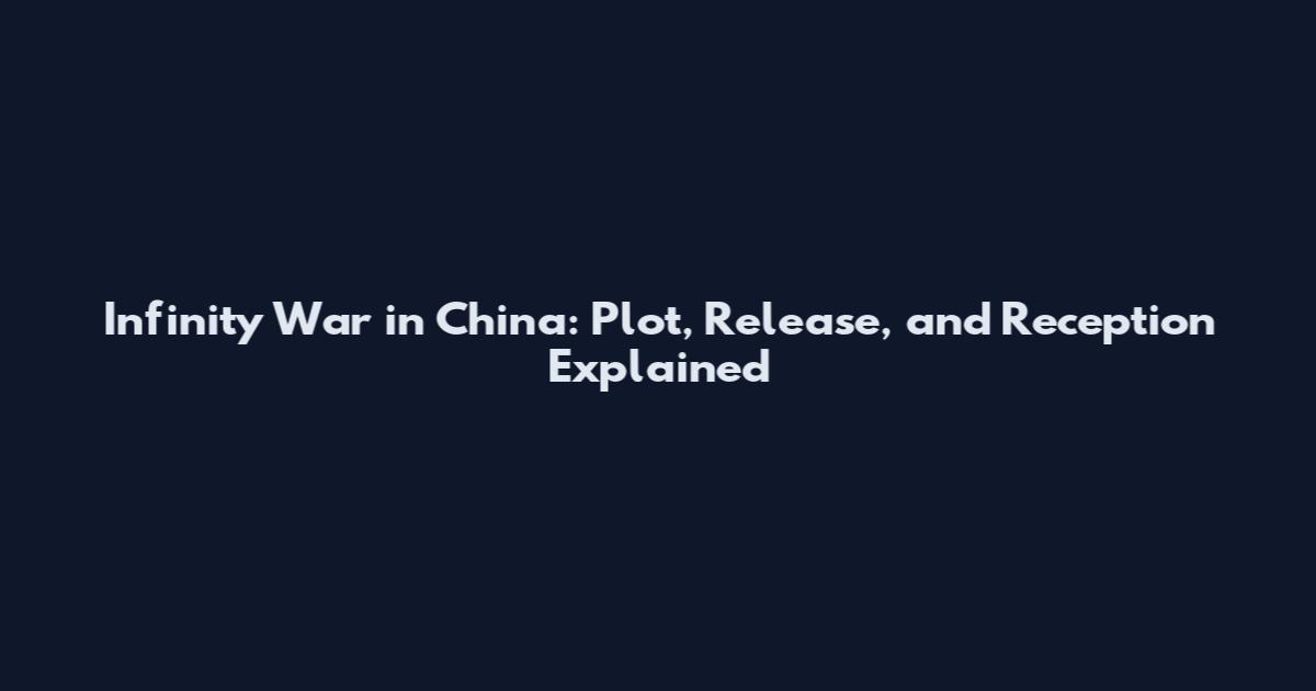 Infinity War in China: Plot, Release, and Reception Explained