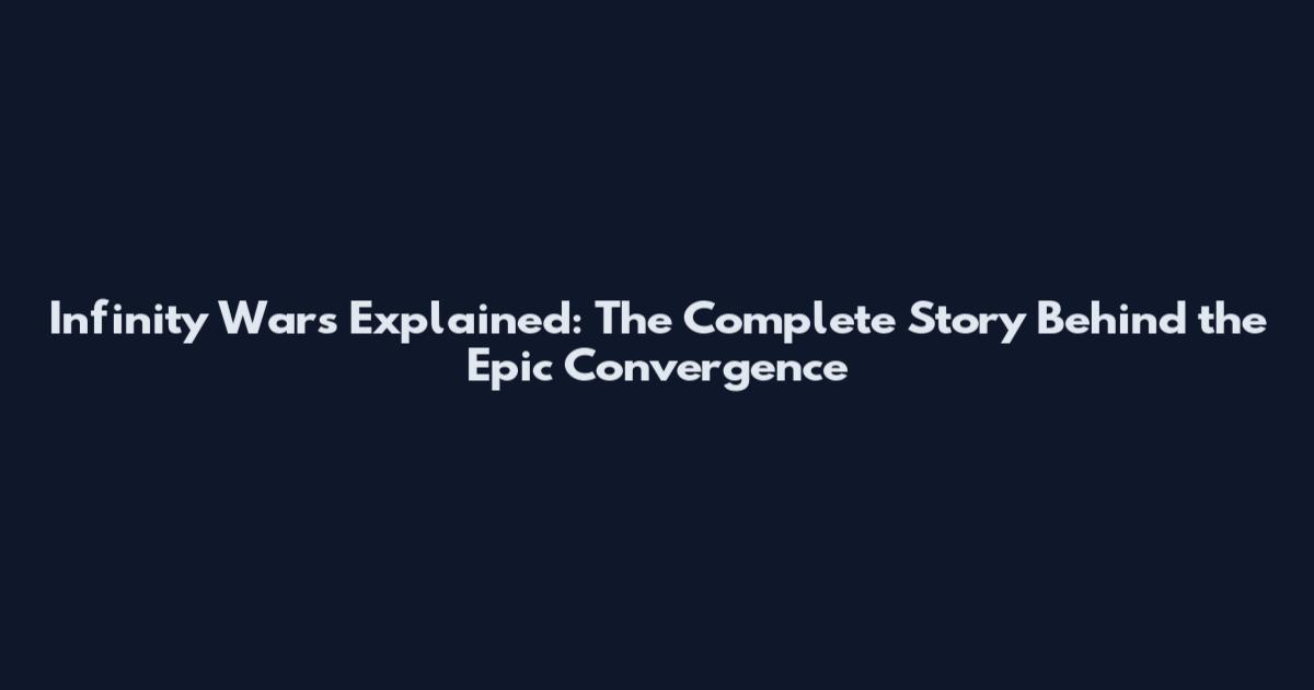 Infinity Wars Explained: The Complete Story Behind the Epic Convergence