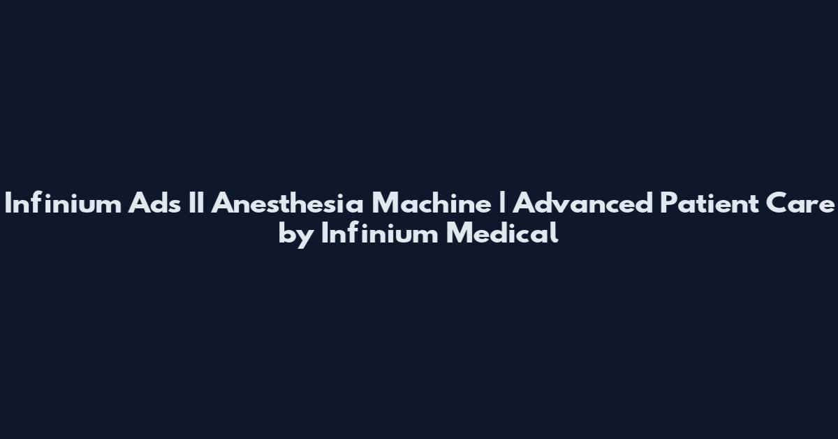 Infinium Ads II Anesthesia Machine | Advanced Patient Care by Infinium Medical
