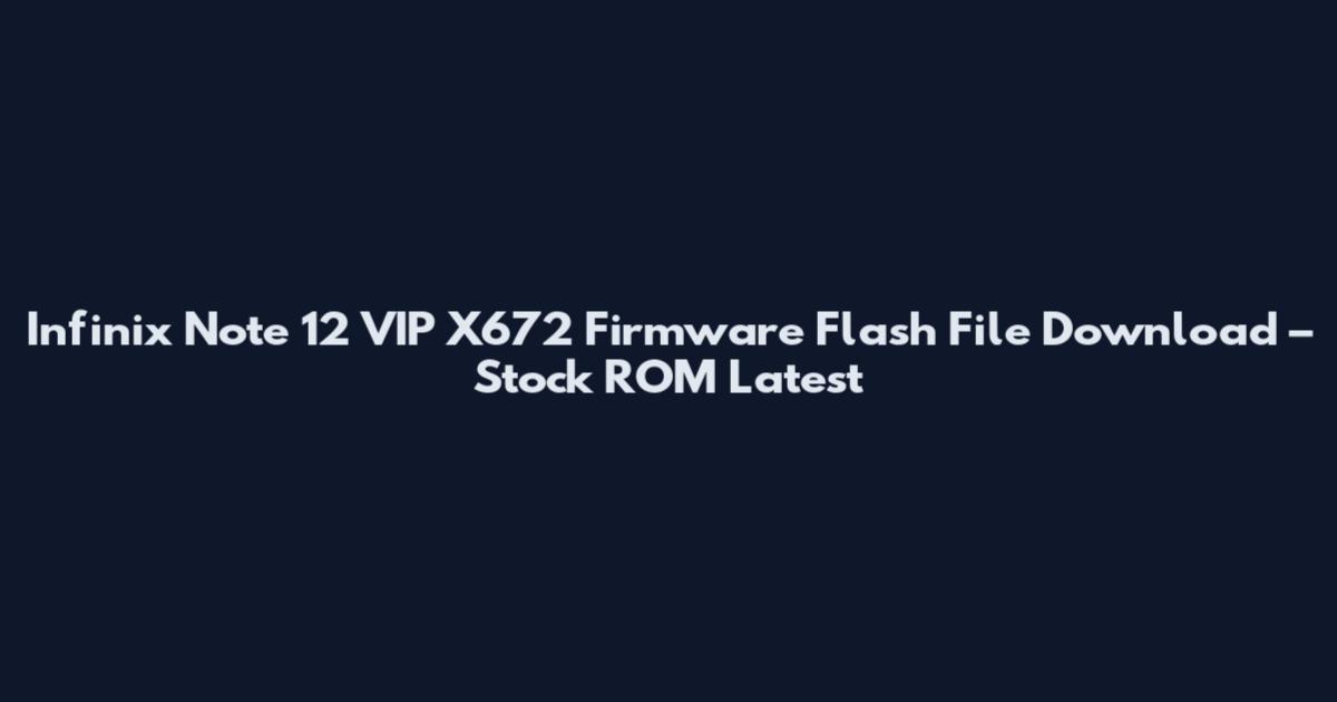 Infinix Note 12 VIP X672 Firmware Flash File Download – Stock ROM Latest