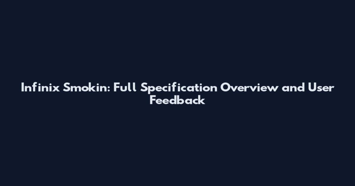 Infinix Smokin: Full Specification Overview and User Feedback