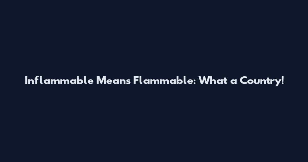 Inflammable Means Flammable: What a Country!
