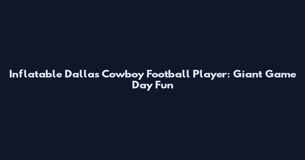 Inflatable Dallas Cowboy Football Player: Giant Game Day Fun