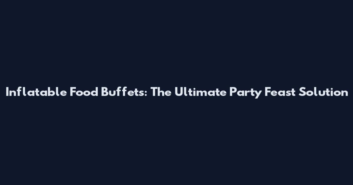 Inflatable Food Buffets: The Ultimate Party Feast Solution