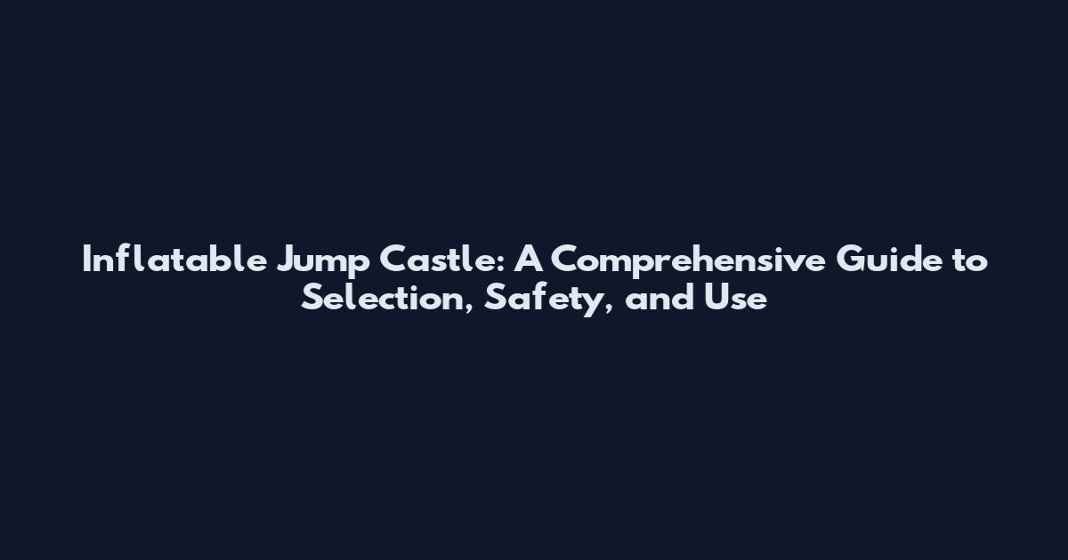 Inflatable Jump Castle: A Comprehensive Guide to Selection, Safety, and Use