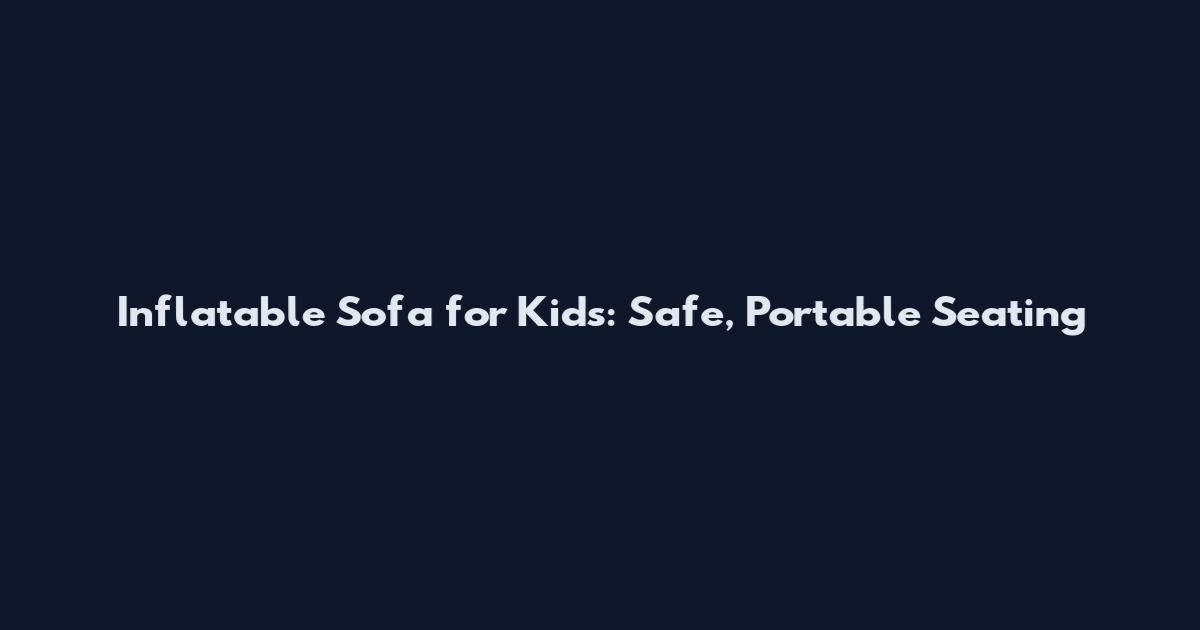 Inflatable Sofa for Kids: Safe, Portable Seating