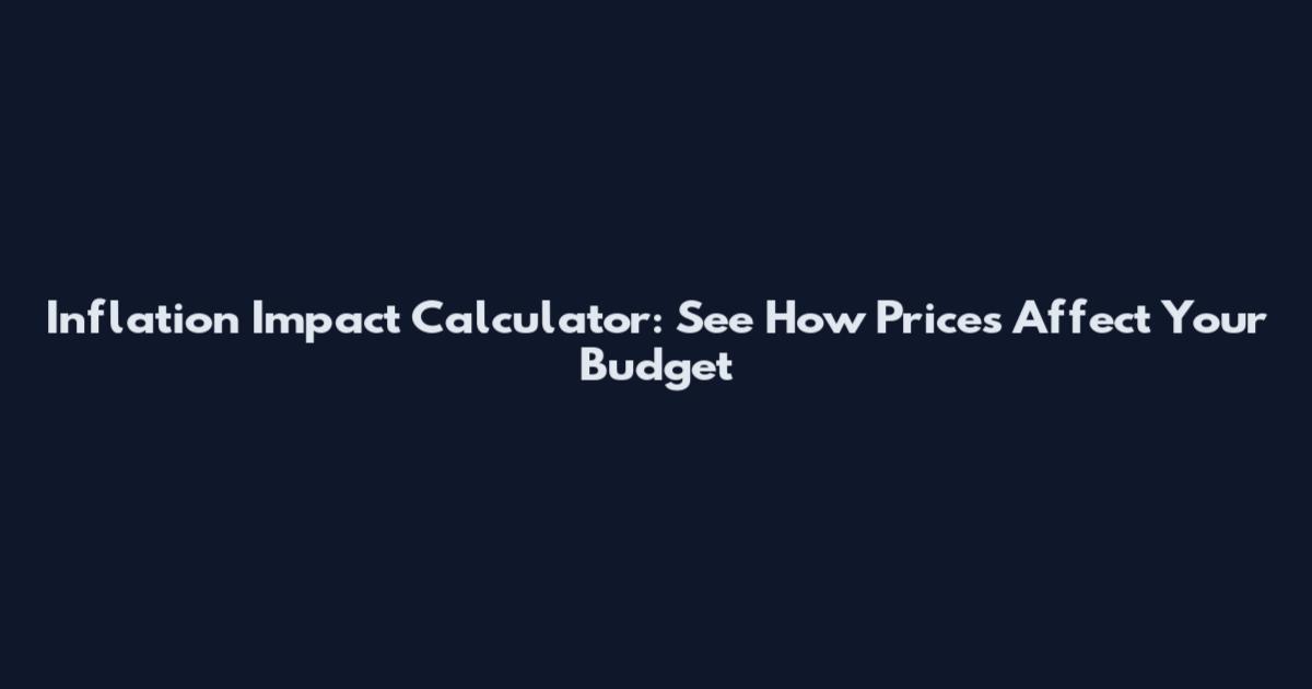 Inflation Impact Calculator: See How Prices Affect Your Budget