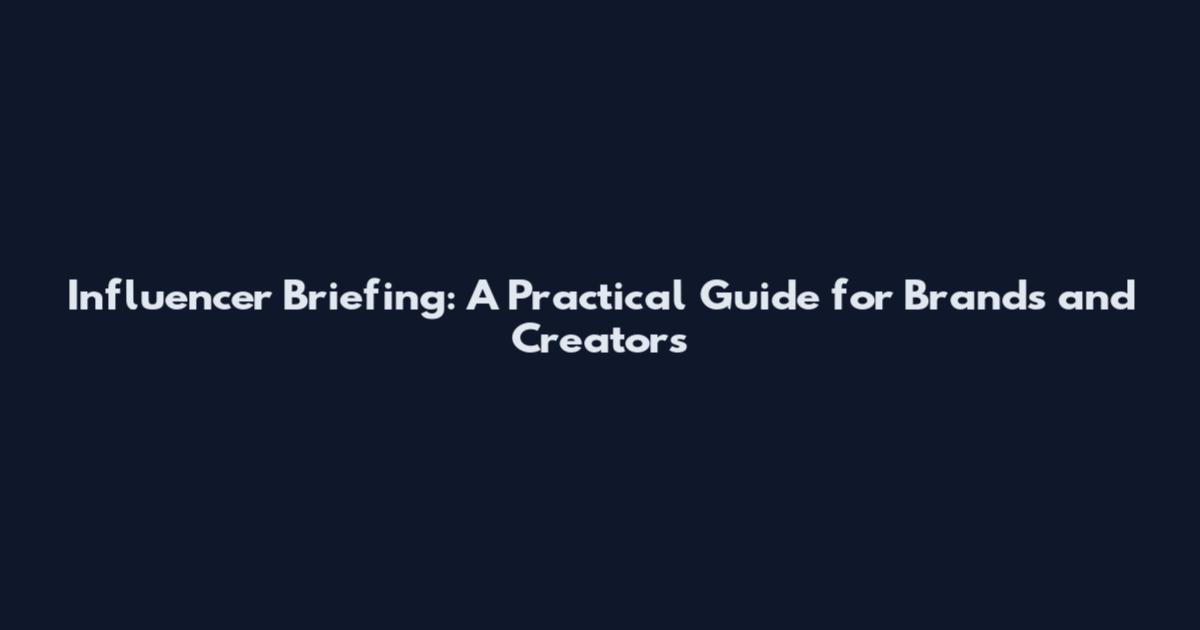 Influencer Briefing: A Practical Guide for Brands and Creators