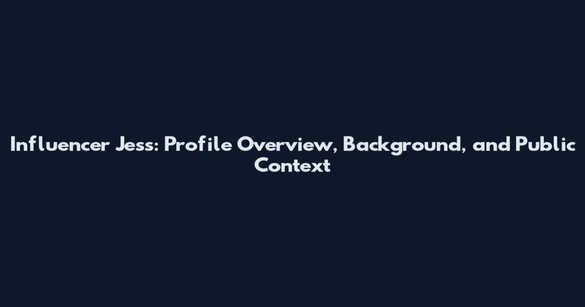 Influencer Jess: Profile Overview, Background, and Public Context