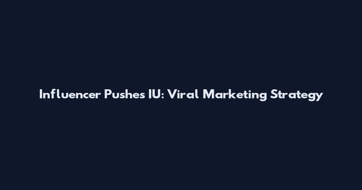 Influencer Pushes IU: Viral Marketing Strategy