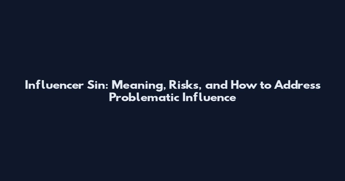 Influencer Sin: Meaning, Risks, and How to Address Problematic Influence