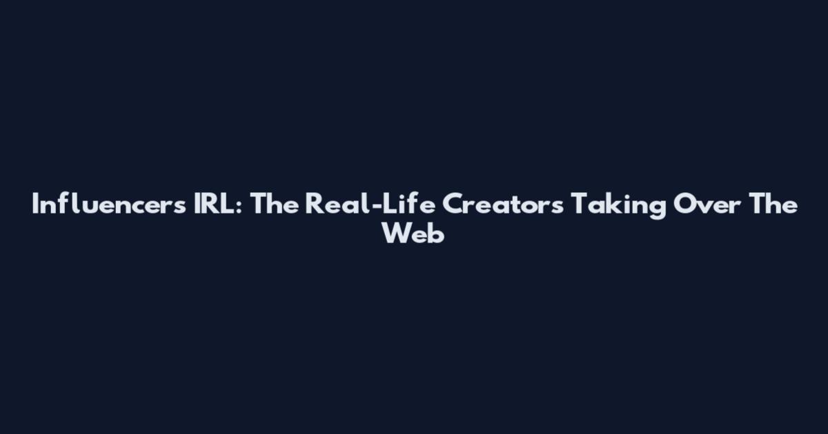 Influencers IRL: The Real-Life Creators Taking Over The Web