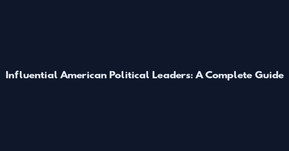 Influential American Political Leaders: A Complete Guide