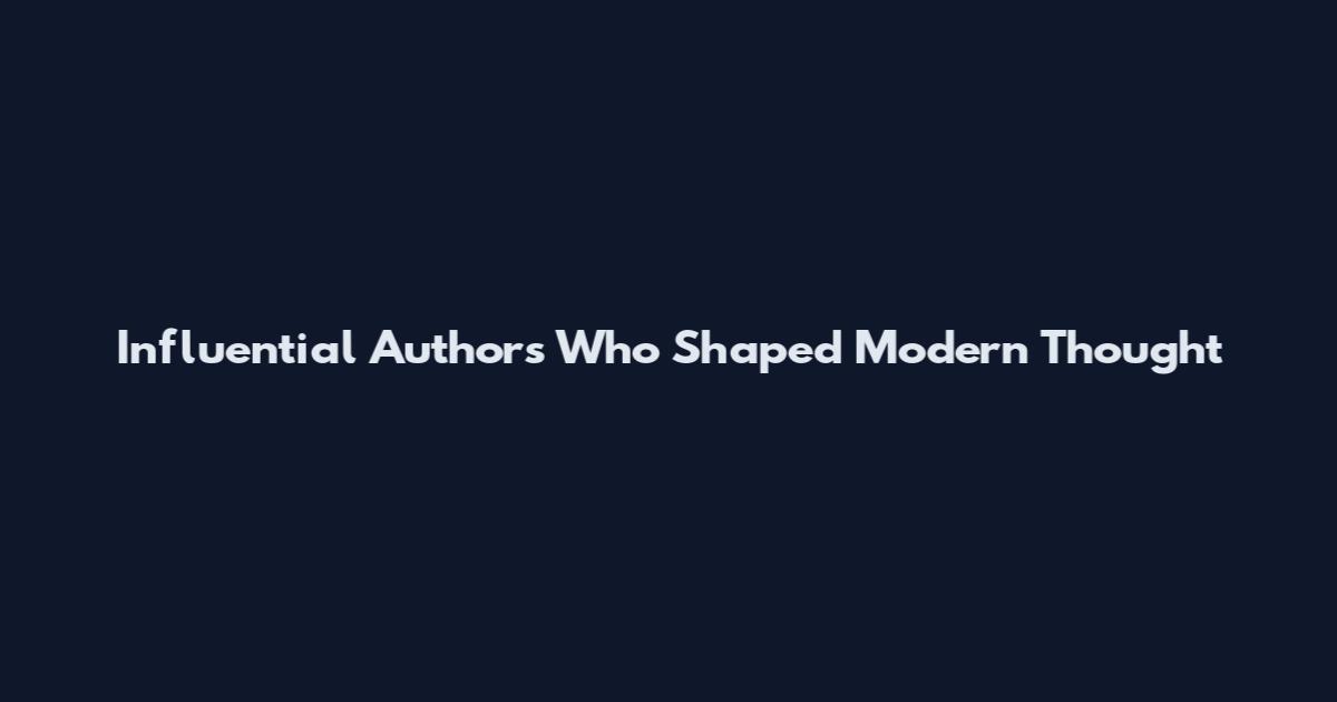 Influential Authors Who Shaped Modern Thought