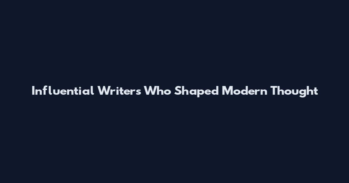 Influential Writers Who Shaped Modern Thought