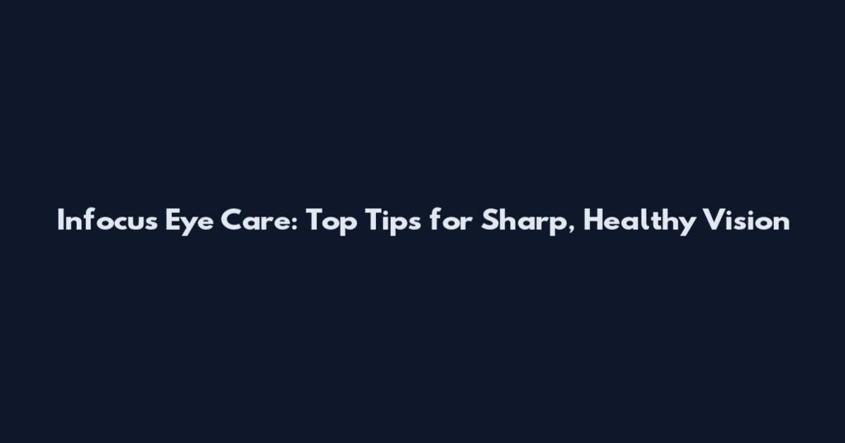 Infocus Eye Care: Top Tips for Sharp, Healthy Vision