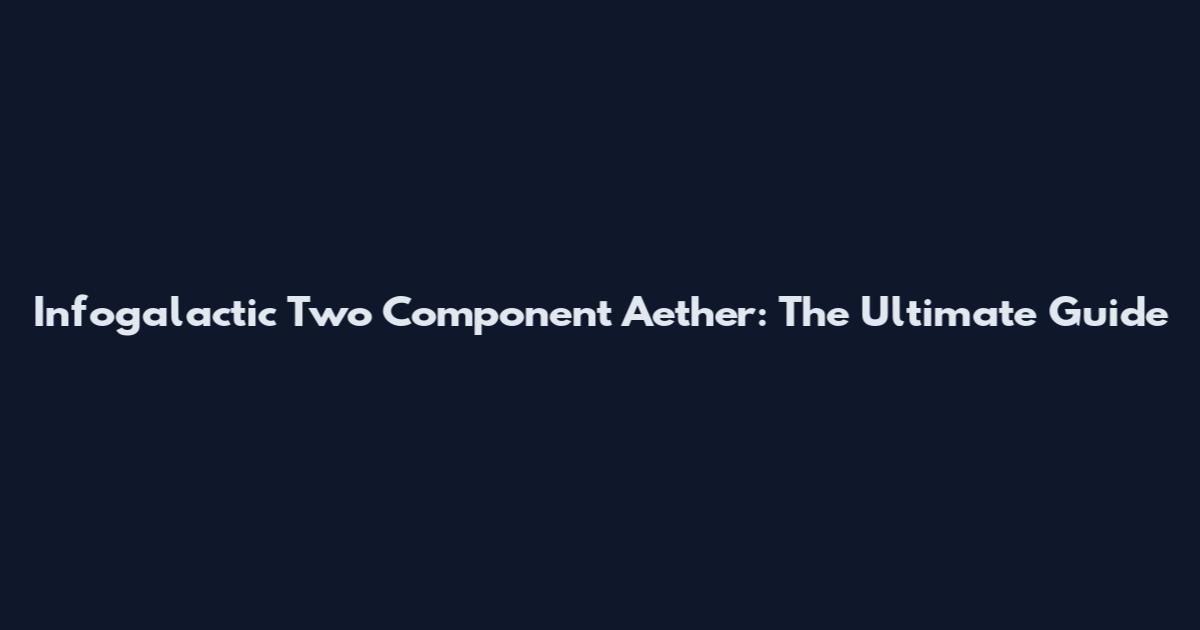 Infogalactic Two Component Aether: The Ultimate Guide